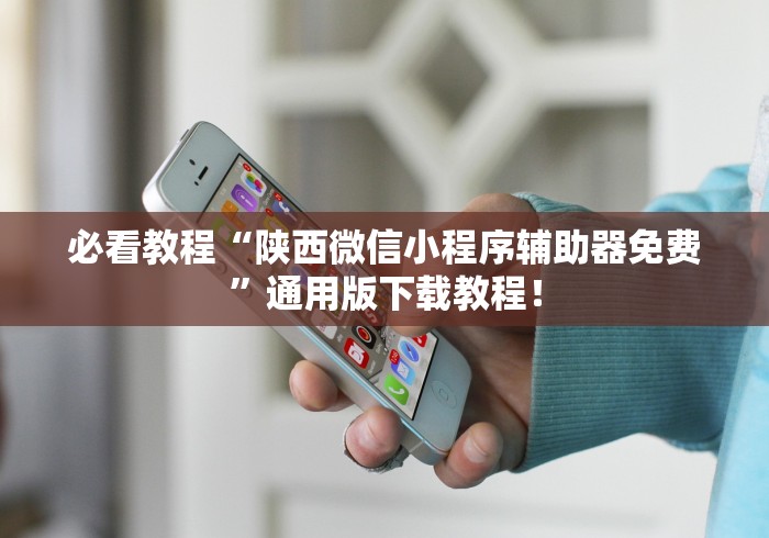 必看教程“陕西微信小程序辅助器免费”通用版下载教程！