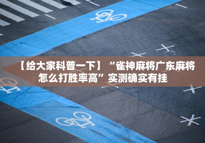 【给大家科普一下】“雀神麻将广东麻将怎么打胜率高”实测确实有挂