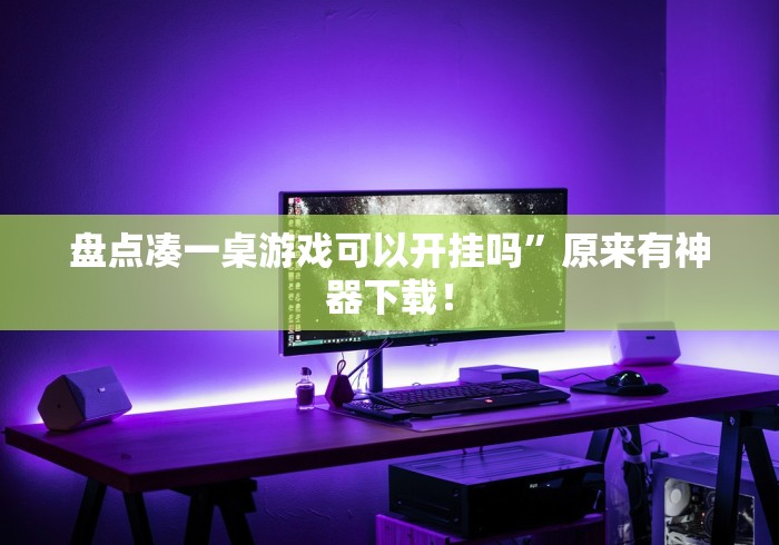 盘点凑一桌游戏可以开挂吗”原来有神器下载！