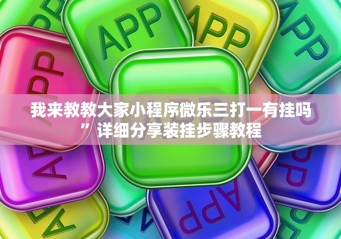 我来教教大家小程序微乐三打一有挂吗”详细分享装挂步骤教程
