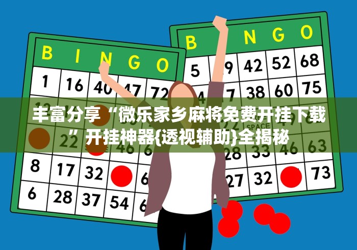 丰富分享“微乐家乡麻将免费开挂下载”开挂神器{透视辅助}全揭秘