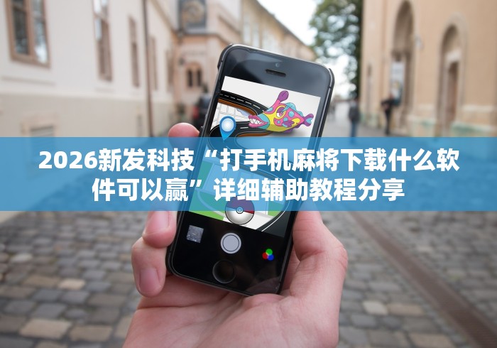 2026新发科技“打手机麻将下载什么软件可以赢”详细辅助教程分享