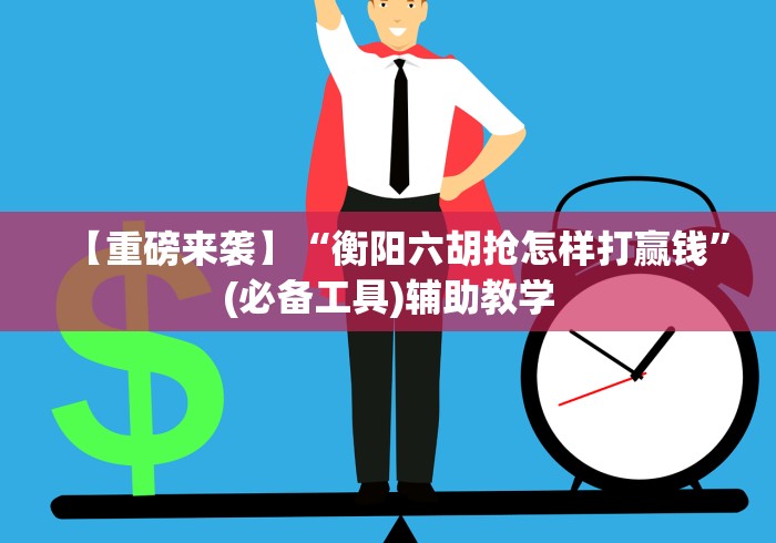 【重磅来袭】“衡阳六胡抢怎样打赢钱”(必备工具)辅助教学