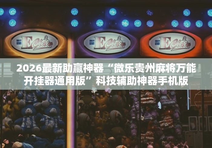 2026最新助赢神器“微乐贵州麻将万能开挂器通用版”科技辅助神器手机版