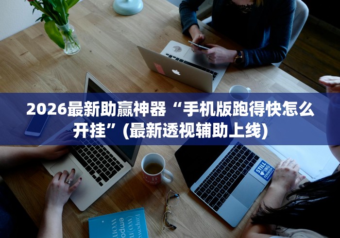 2026最新助赢神器“手机版跑得快怎么开挂”(最新透视辅助上线)