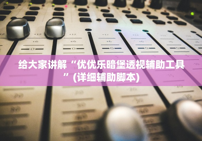 给大家讲解“优优乐暗堡透视辅助工具”(详细辅助脚本)