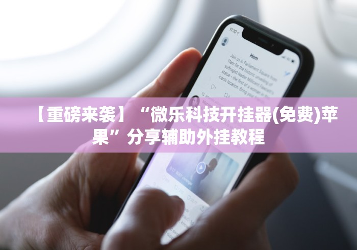 【重磅来袭】“微乐科技开挂器(免费)苹果”分享辅助外挂教程