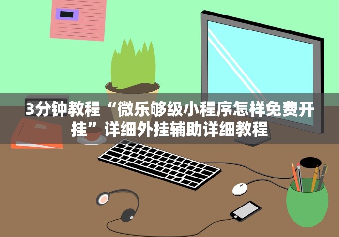 3分钟教程“微乐够级小程序怎样免费开挂”详细外挂辅助详细教程
