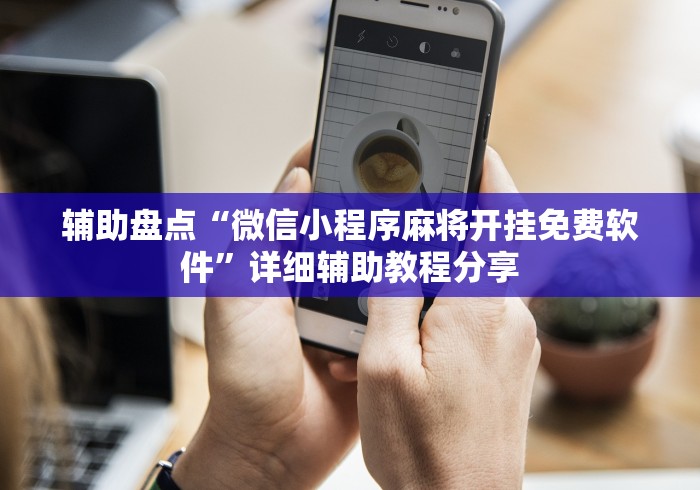 辅助盘点“微信小程序麻将开挂免费软件”详细辅助教程分享