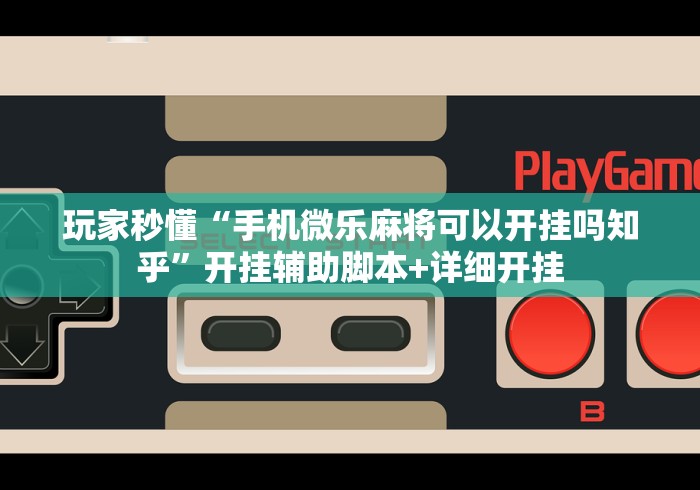 玩家秒懂“手机微乐麻将可以开挂吗知乎”开挂辅助脚本+详细开挂