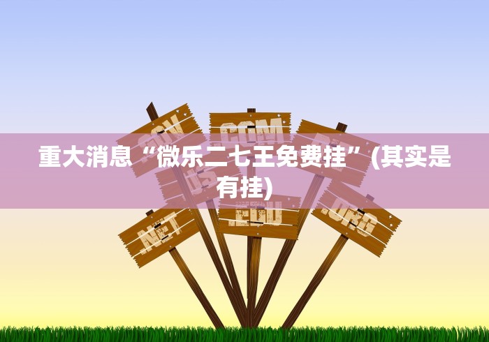 重大消息“微乐二七王免费挂”(其实是有挂)
