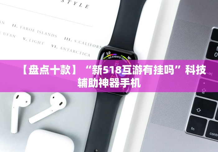 【盘点十款】“新518互游有挂吗”科技辅助神器手机
