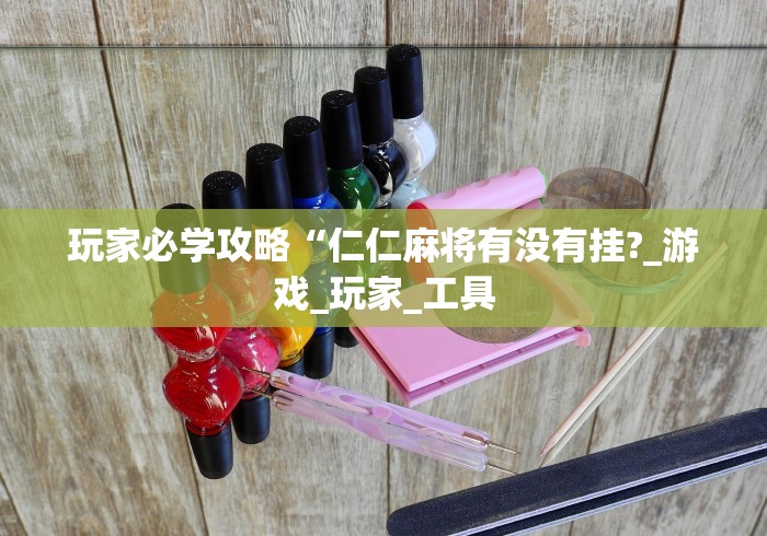 玩家必学攻略“仁仁麻将有没有挂?_游戏_玩家_工具