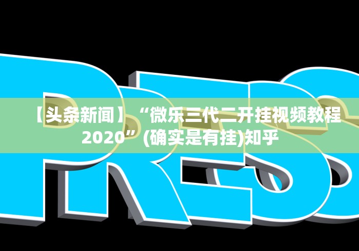 【头条新闻】“微乐三代二开挂视频教程2020”(确实是有挂)知乎