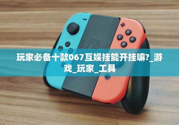 玩家必备十款067互娱挂能开挂嘛?_游戏_玩家_工具