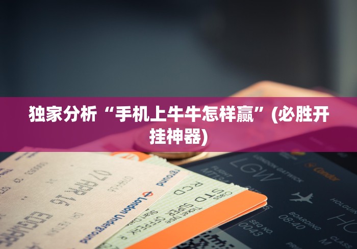 独家分析“手机上牛牛怎样赢”(必胜开挂神器)