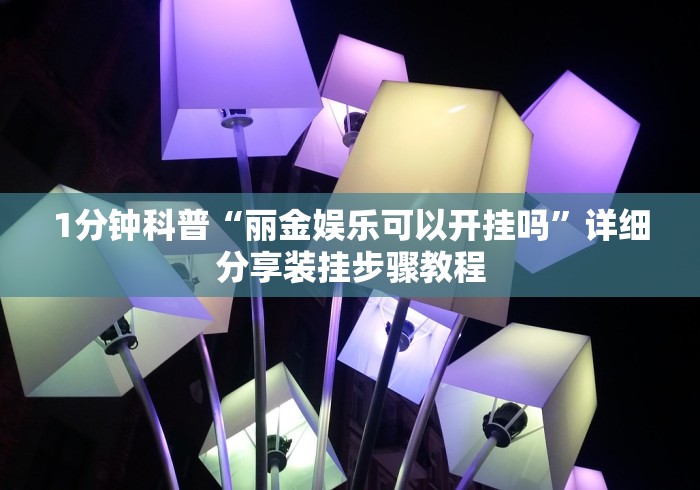 1分钟科普“丽金娱乐可以开挂吗”详细分享装挂步骤教程