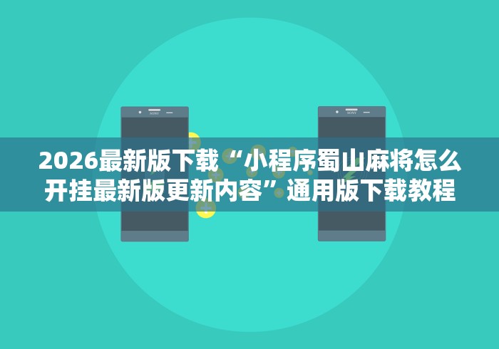 2026最新版下载“小程序蜀山麻将怎么开挂最新版更新内容”通用版下载教程！