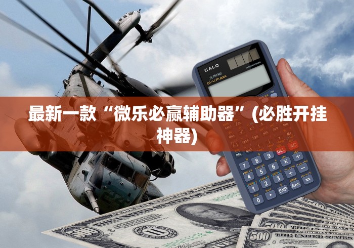 最新一款“微乐必赢辅助器”(必胜开挂神器)