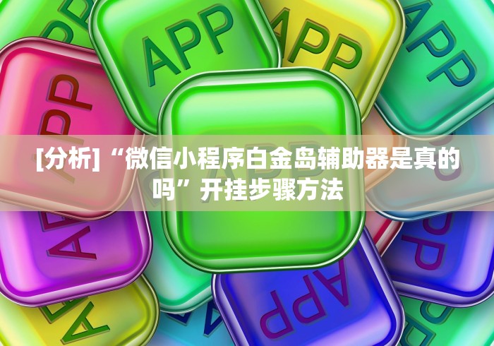 [分析]“微信小程序白金岛辅助器是真的吗”开挂步骤方法