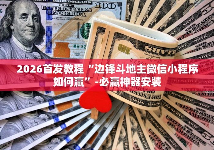 2026首发教程“边锋斗地主微信小程序如何赢”-必赢神器安装