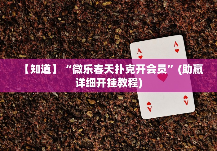 【知道】“微乐春天扑克开会员”(助赢详细开挂教程)
