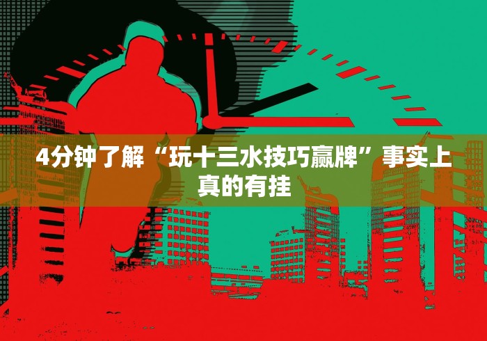 4分钟了解“玩十三水技巧赢牌”事实上真的有挂