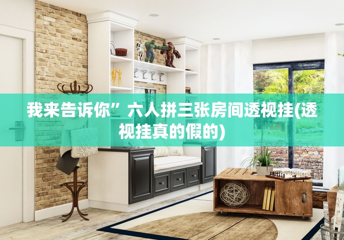 我来告诉你”六人拼三张房间透视挂(透视挂真的假的)