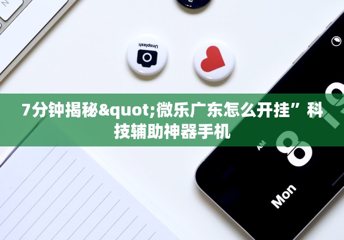 7分钟揭秘"微乐广东怎么开挂”科技辅助神器手机