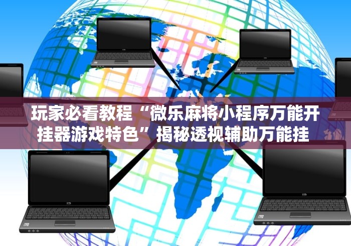 玩家必看教程“微乐麻将小程序万能开挂器游戏特色”揭秘透视辅助万能挂 