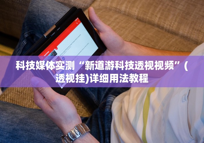 科技媒体实测“新道游科技透视视频”(透视挂)详细用法教程