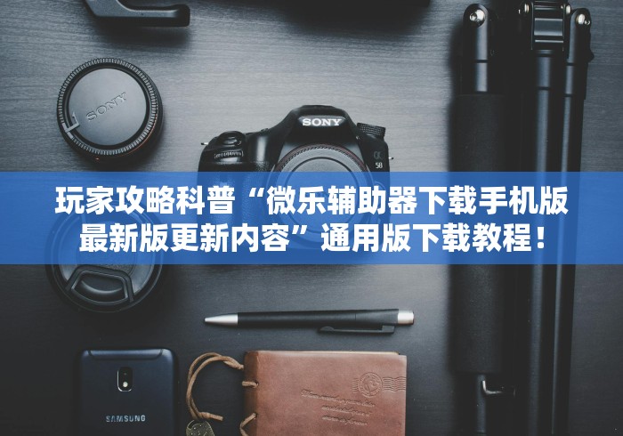 玩家攻略科普“微乐辅助器下载手机版最新版更新内容”通用版下载教程！