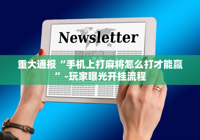 重大通报“手机上打麻将怎么打才能赢”-玩家曝光开挂流程