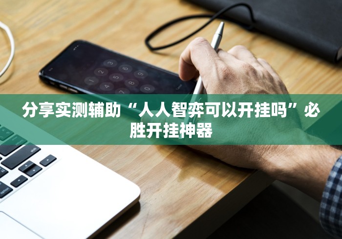 分享实测辅助“人人智弈可以开挂吗”必胜开挂神器