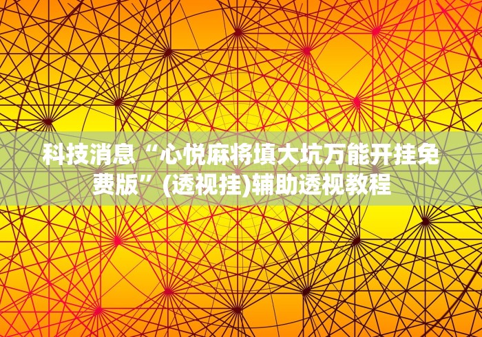 科技消息“心悦麻将填大坑万能开挂免费版”(透视挂)辅助透视教程
