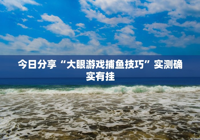 今日分享“大眼游戏捕鱼技巧”实测确实有挂