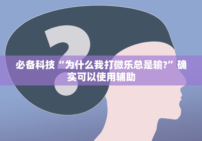 必备科技“为什么我打微乐总是输?”确实可以使用辅助