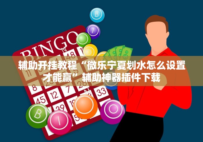 辅助开挂教程“微乐宁夏划水怎么设置才能赢”辅助神器插件下载