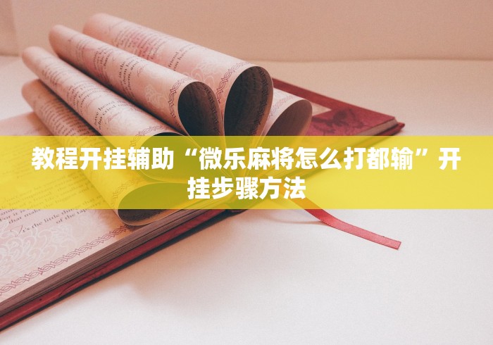 教程开挂辅助“微乐麻将怎么打都输”开挂步骤方法