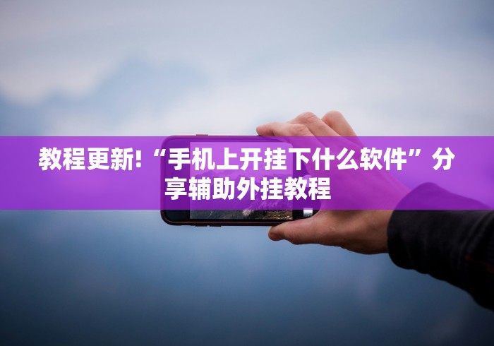 教程更新!“手机上开挂下什么软件”分享辅助外挂教程