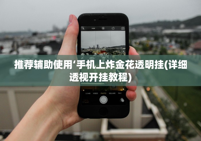 推荐辅助使用‘手机上炸金花透明挂(详细透视开挂教程)
