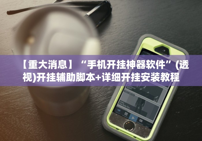 【重大消息】“手机开挂神器软件”(透视)开挂辅助脚本+详细开挂安装教程