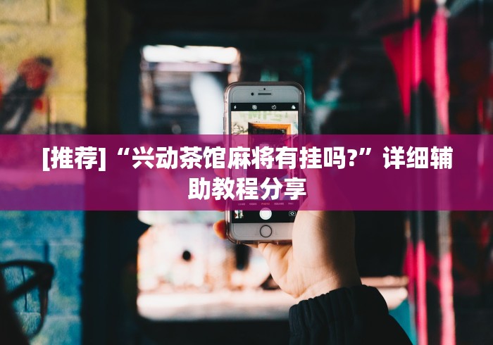 [推荐]“兴动茶馆麻将有挂吗?”详细辅助教程分享