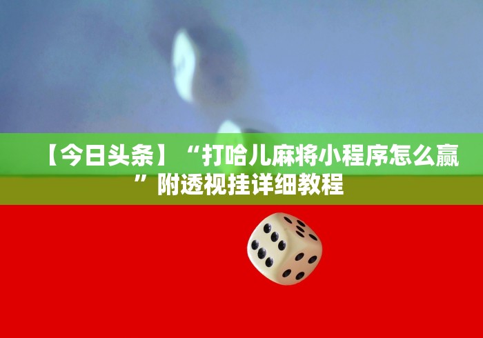 【今日头条】“打哈儿麻将小程序怎么赢”附透视挂详细教程 