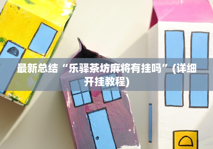 最新总结“乐驿茶坊麻将有挂吗”(详细开挂教程)