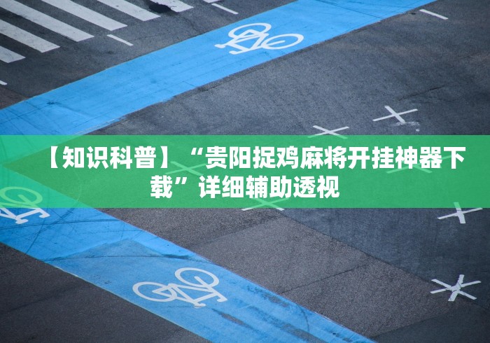 【知识科普】“贵阳捉鸡麻将开挂神器下载”详细辅助透视