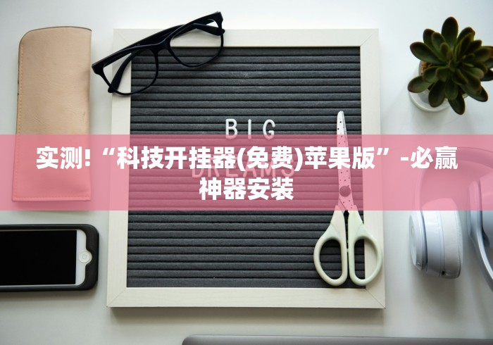 实测!“科技开挂器(免费)苹果版”-必赢神器安装