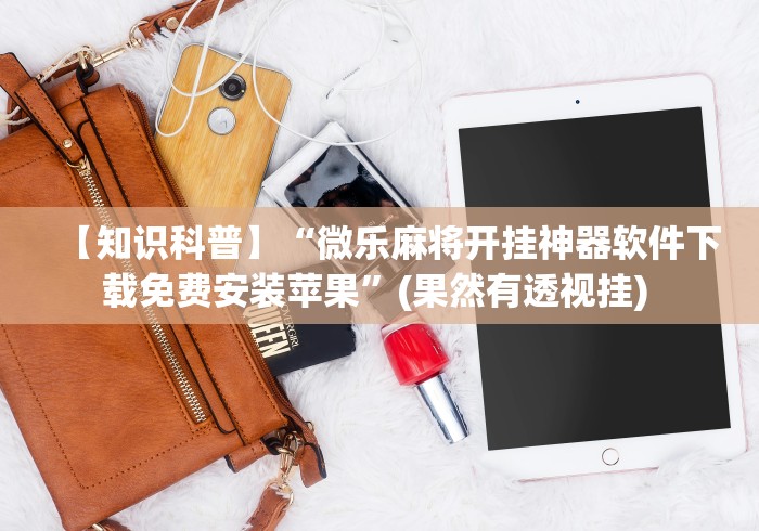 【知识科普】“微乐麻将开挂神器软件下载免费安装苹果”(果然有透视挂) 