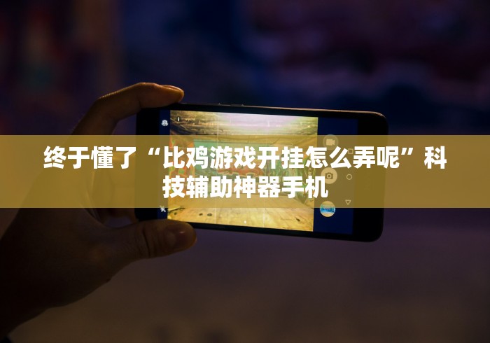 终于懂了“比鸡游戏开挂怎么弄呢”科技辅助神器手机