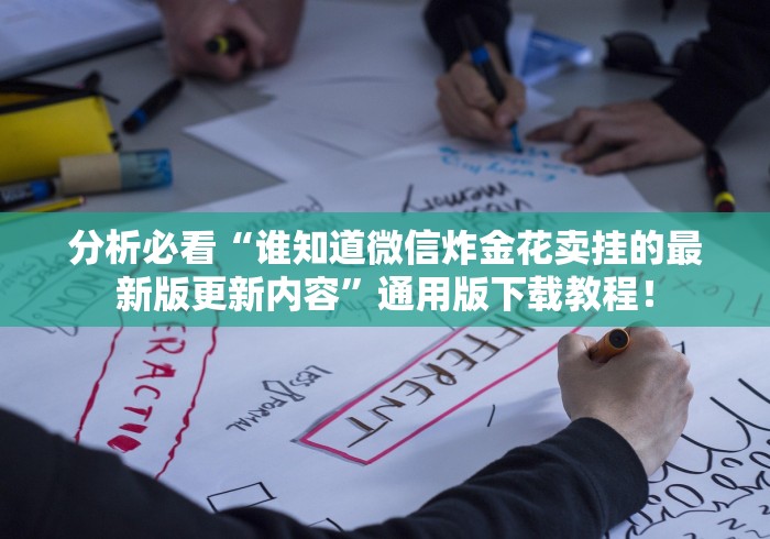 分析必看“谁知道微信炸金花卖挂的最新版更新内容”通用版下载教程！